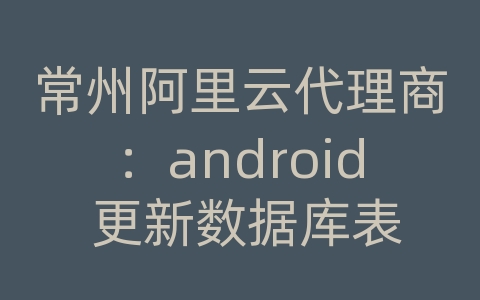 常州阿里云代理商：android 更新数据库表