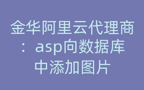 金华阿里云代理商：asp向数据库中添加图片