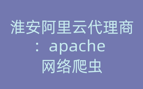 淮安阿里云代理商：apache 网络爬虫