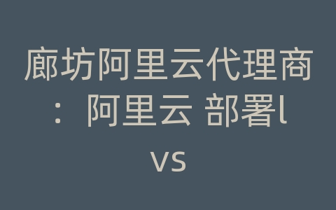 廊坊阿里云代理商：阿里云 部署lvs