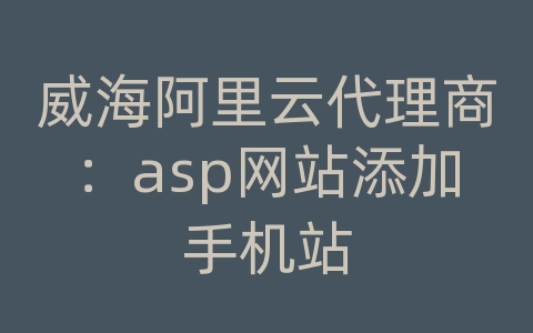 威海阿里云代理商：asp网站添加手机站