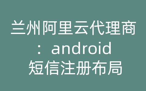 兰州阿里云代理商：android 短信注册布局