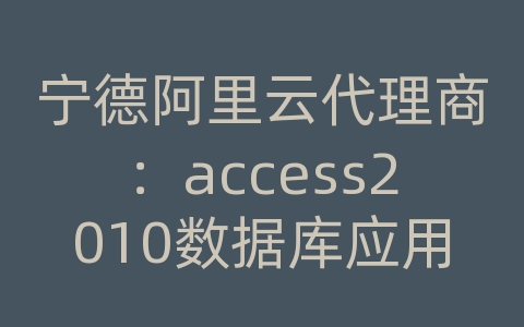 宁德阿里云代理商：access2010数据库应用从入门到精通