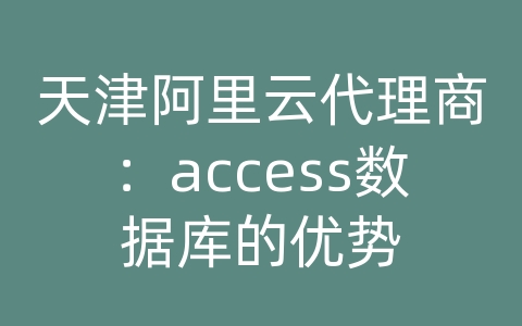 天津阿里云代理商：access数据库的优势