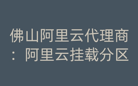 佛山阿里云代理商：阿里云挂载分区