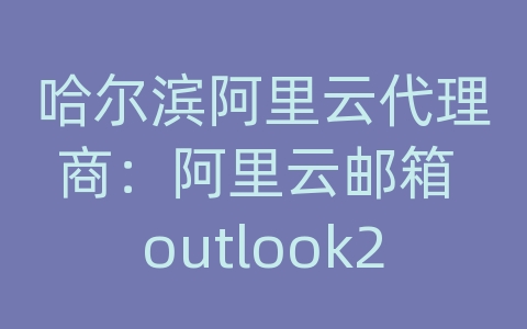 哈尔滨阿里云代理商：阿里云邮箱 outlook2010