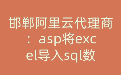 邯郸阿里云代理商：asp将excel导入sql数据库中