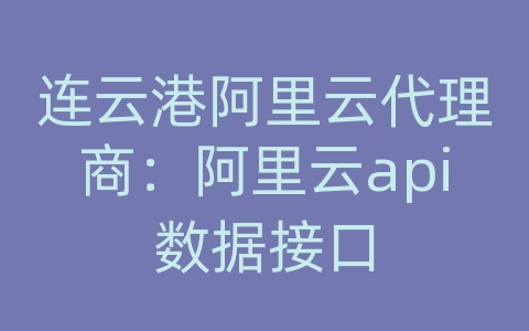 连云港阿里云代理商：阿里云api数据接口