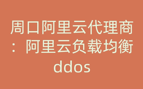 周口阿里云代理商：阿里云负载均衡ddos