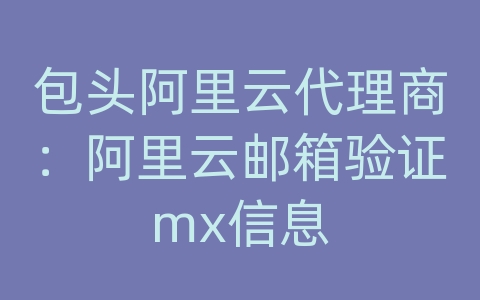 包头阿里云代理商：阿里云邮箱验证mx信息