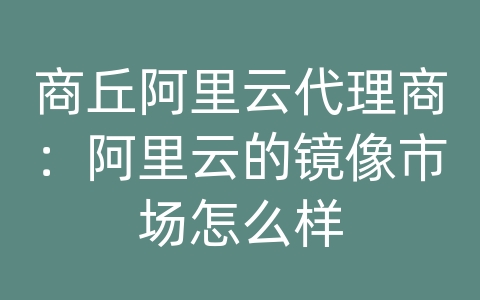 商丘阿里云代理商：阿里云的镜像市场怎么样