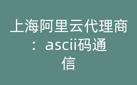 上海阿里云代理商：ascii码通信