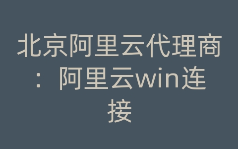 北京阿里云代理商：阿里云win连接