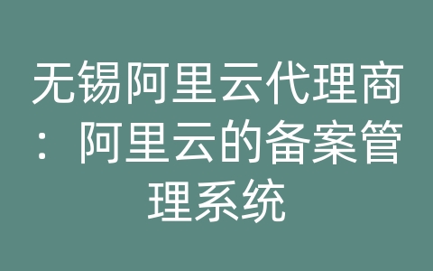 无锡阿里云代理商：阿里云的备案管理系统