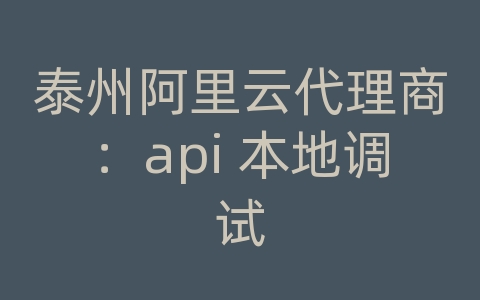 泰州阿里云代理商：api 本地调试