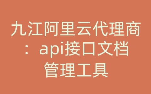 九江阿里云代理商：api接口文档管理工具