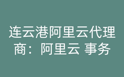 连云港阿里云代理商：阿里云 事务