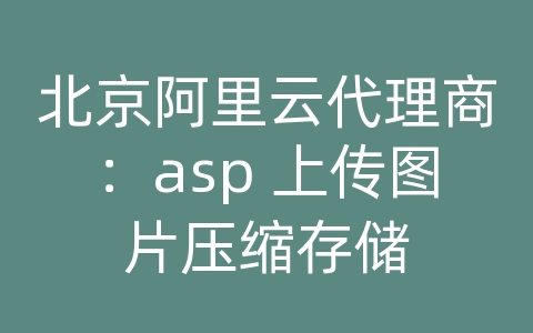 北京阿里云代理商：asp 上传图片压缩存储