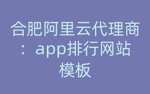 合肥阿里云代理商：app排行网站模板