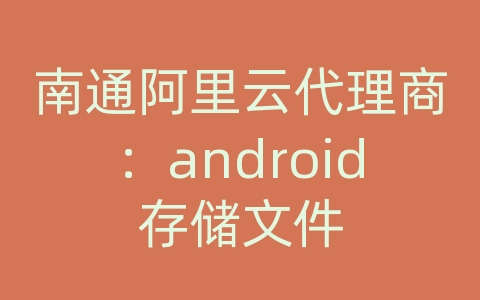 南通阿里云代理商：android存储文件