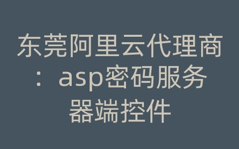 东莞阿里云代理商：asp密码服务器端控件