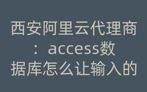 西安阿里云代理商：access数据库怎么让输入的密码在数据库里显示成*号