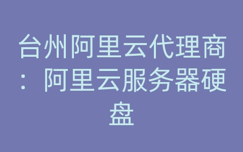 台州阿里云代理商：阿里云服务器硬盘