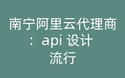 南宁阿里云代理商：api 设计 流行