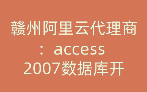 赣州阿里云代理商：access 2007数据库开发