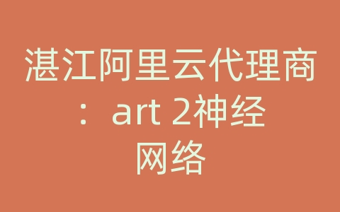 湛江阿里云代理商：art 2神经网络