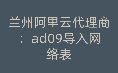 兰州阿里云代理商：ad09导入网络表