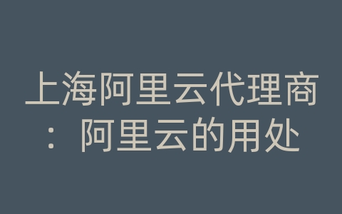 上海阿里云代理商：阿里云的用处