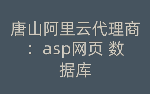 唐山阿里云代理商：asp网页 数据库