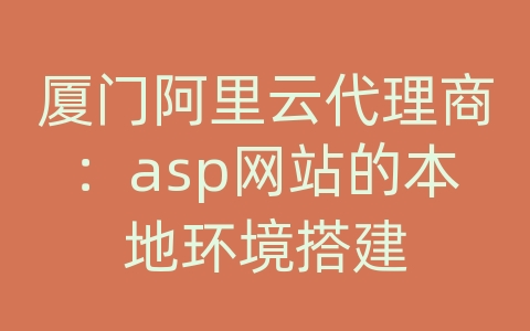 厦门阿里云代理商：asp网站的本地环境搭建