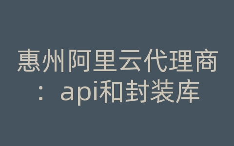 惠州阿里云代理商：api和封装库