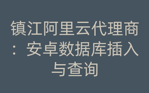 镇江阿里云代理商：安卓数据库插入与查询