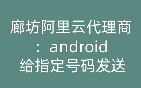 廊坊阿里云代理商：android 给指定号码发送短信