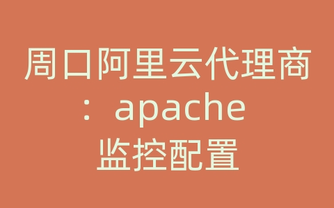 周口阿里云代理商：apache 监控配置