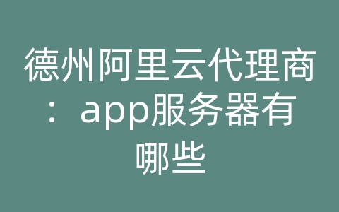 德州阿里云代理商：app服务器有哪些