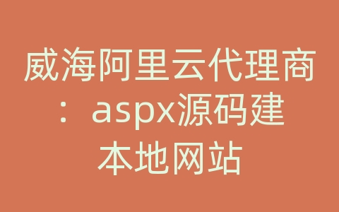 威海阿里云代理商：aspx源码建本地网站