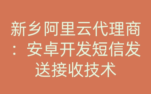 新乡阿里云代理商：安卓开发短信发送接收技术