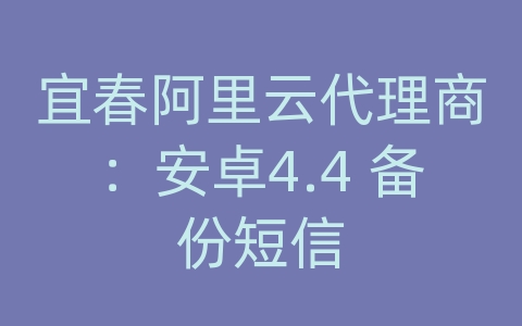 宜春阿里云代理商：安卓4.4 备份短信