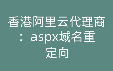 香港阿里云代理商：aspx域名重定向