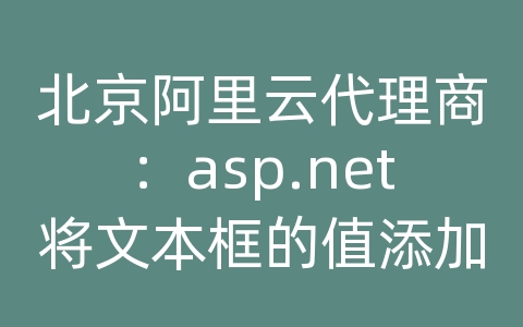 北京阿里云代理商：asp.net将文本框的值添加到数据库