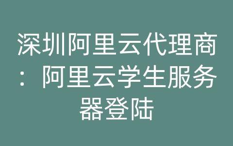 深圳阿里云代理商：阿里云学生服务器登陆