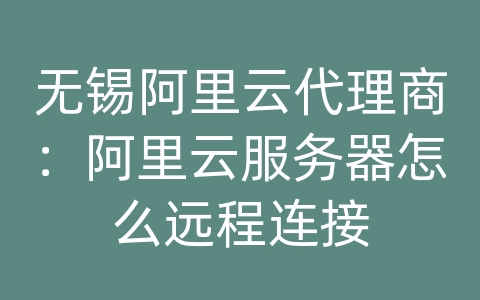 无锡阿里云代理商：阿里云服务器怎么远程连接