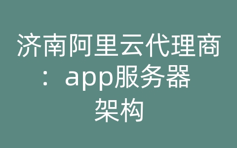 济南阿里云代理商：app服务器 架构