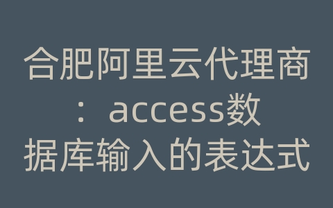 合肥阿里云代理商：access数据库输入的表达式