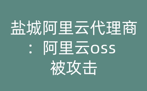 盐城阿里云代理商：阿里云oss 被攻击