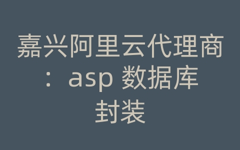 嘉兴阿里云代理商：asp 数据库封装